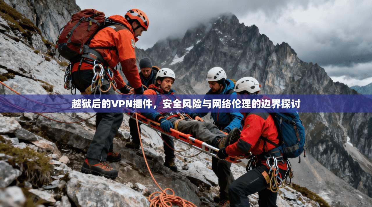 越狱后的VPN插件，安全风险与网络伦理的边界探讨