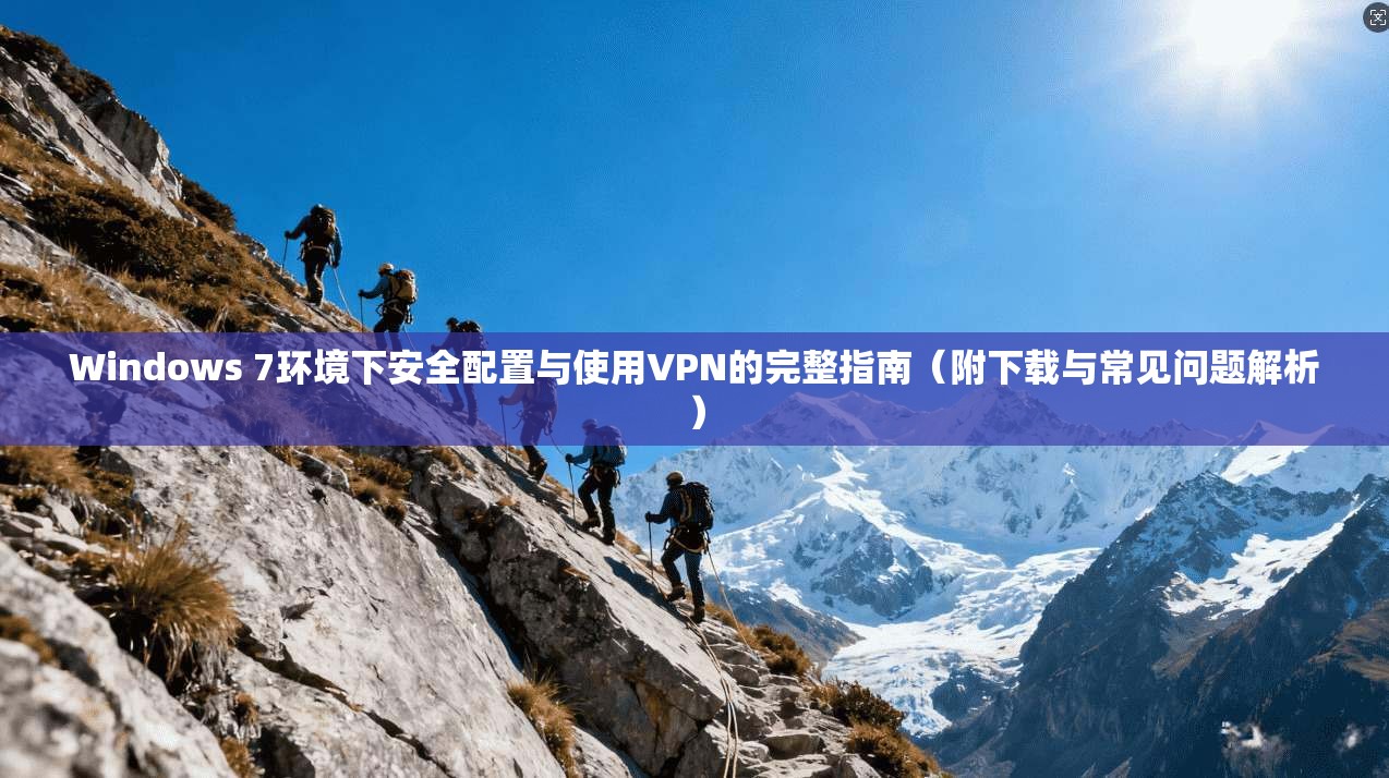 Windows 7环境下安全配置与使用VPN的完整指南(附下载与常见问题解析) Windows 7环境下安全配置与使用VPN的完整指南(附下载与常见问题解析)