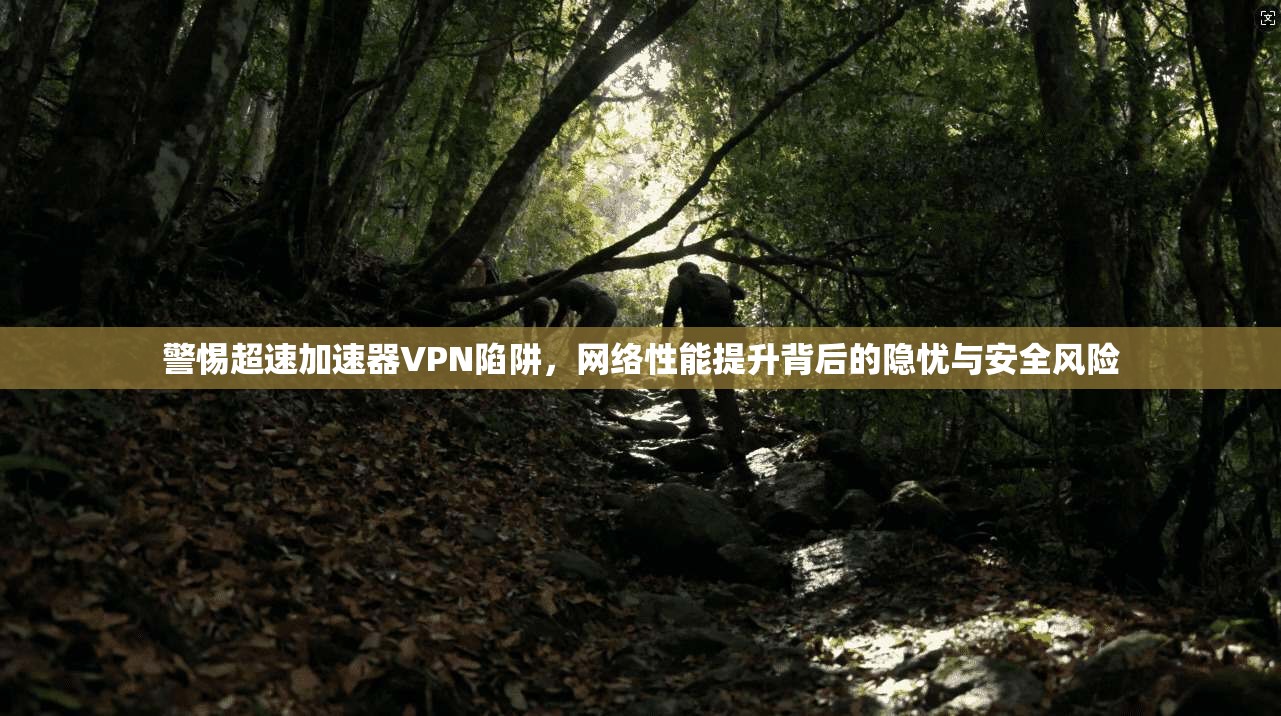 警惕超速加速器VPN陷阱,网络性能提升背后的隐忧与安全风险 警惕超速加速器VPN陷阱,网络性能提升背后的隐忧与安全风险