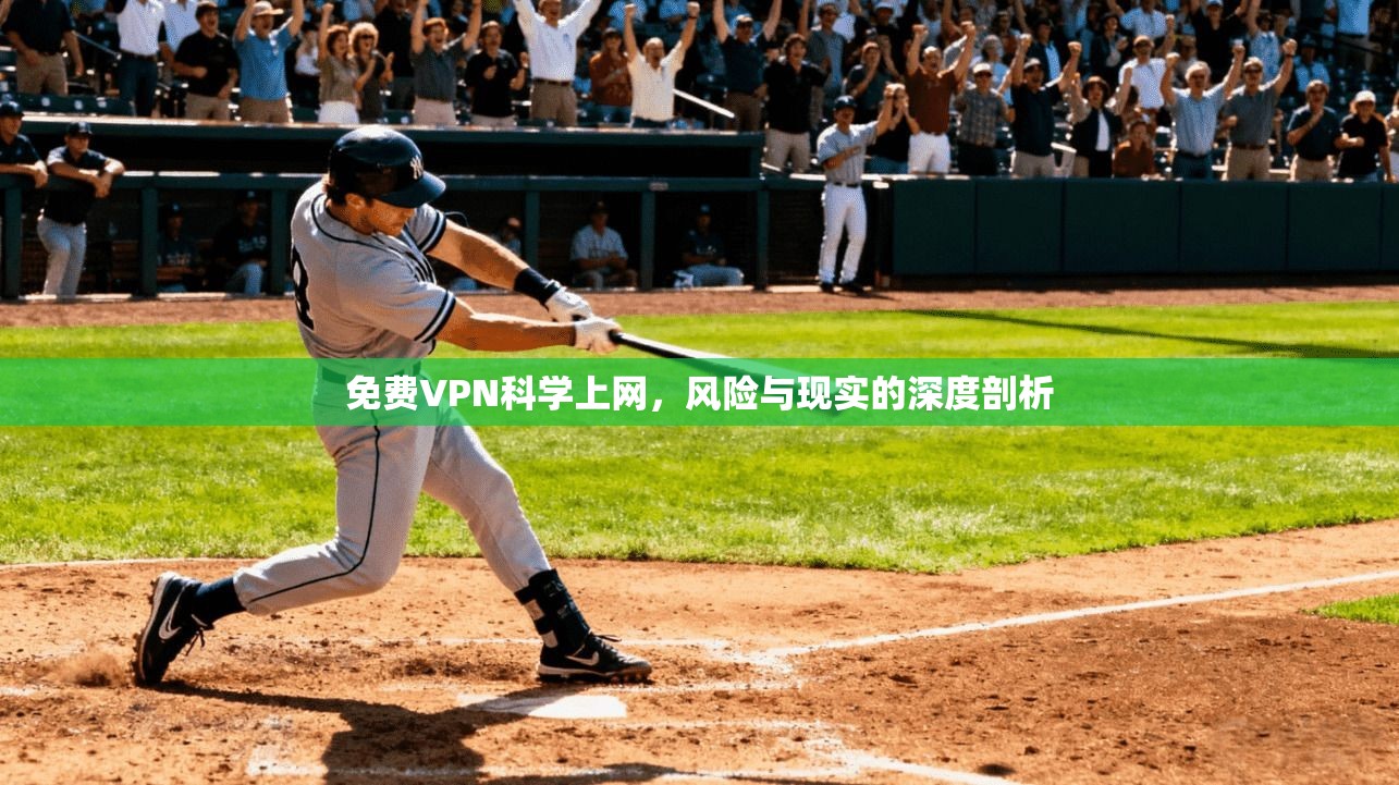 免费VPN科学上网,风险与现实的深度剖析 免费VPN科学上网,风险与现实的深度剖析