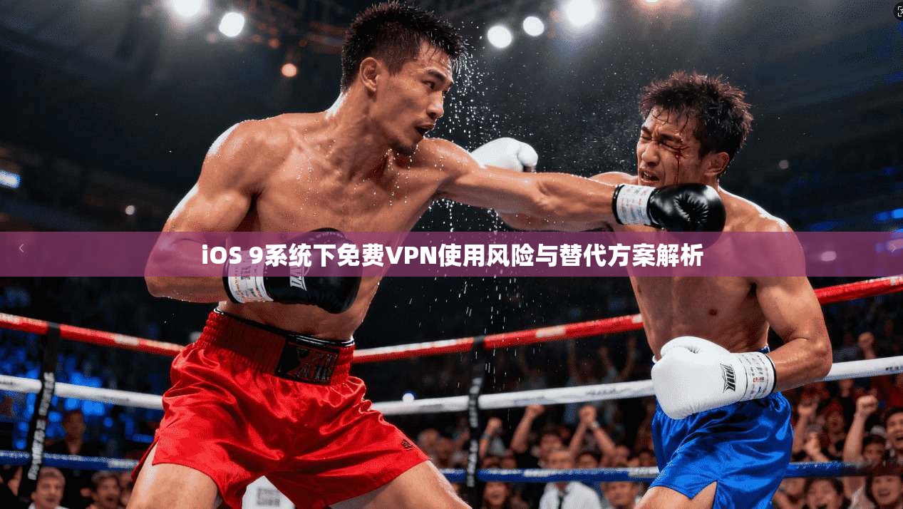 iOS 9系统下免费VPN使用风险与替代方案解析 iOS 9系统下免费VPN使用风险与替代方案解析