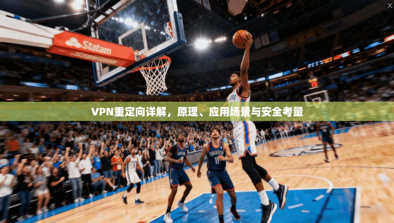 VPN重定向详解，原理、应用场景与安全考量
