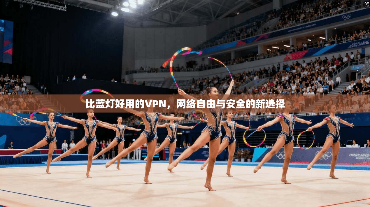 比蓝灯好用的VPN,网络自由与安全的新选择 比蓝灯好用的VPN,网络自由与安全的新选择
