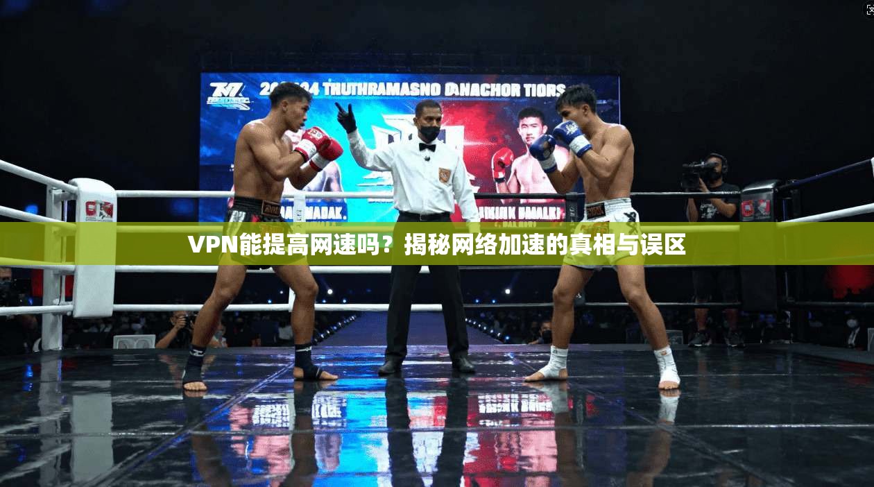 VPN能提高网速吗？揭秘网络加速的真相与误区