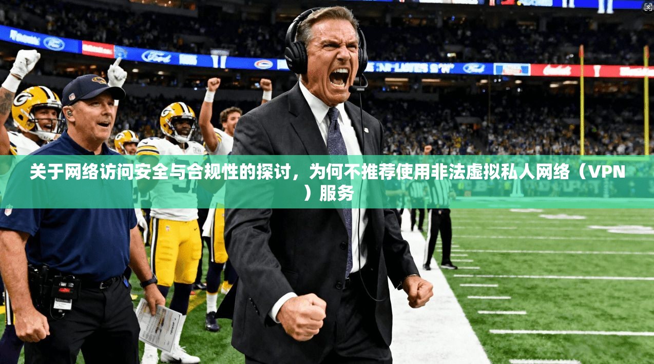 关于网络访问安全与合规性的探讨,为何不推荐使用非法虚拟私人网络(VPN)服务 关于网络访问安全与合规性的探讨,为何不推荐使用非法虚拟私人网络(VPN)服务