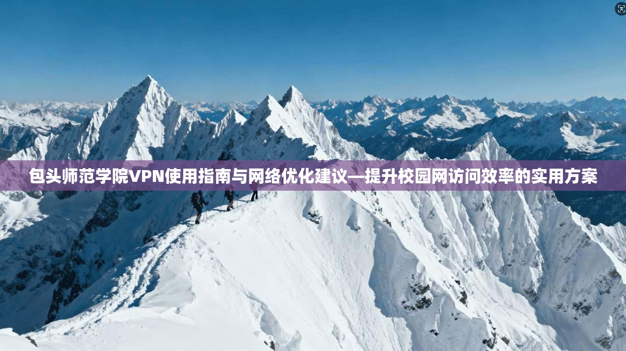 包头师范学院VPN使用指南与网络优化建议—提升校园网访问效率的实用方案