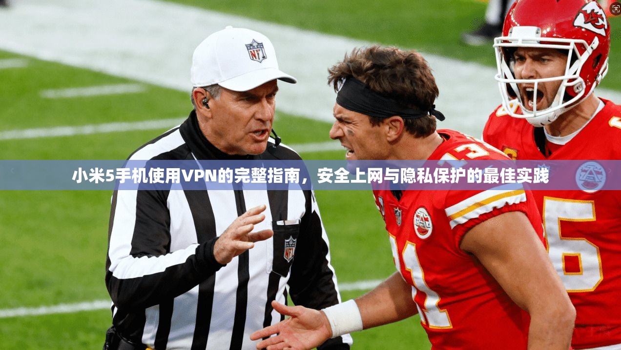 小米5手机使用VPN的完整指南,安全上网与隐私保护的最佳实践 小米5手机使用VPN的完整指南,安全上网与隐私保护的最佳实践