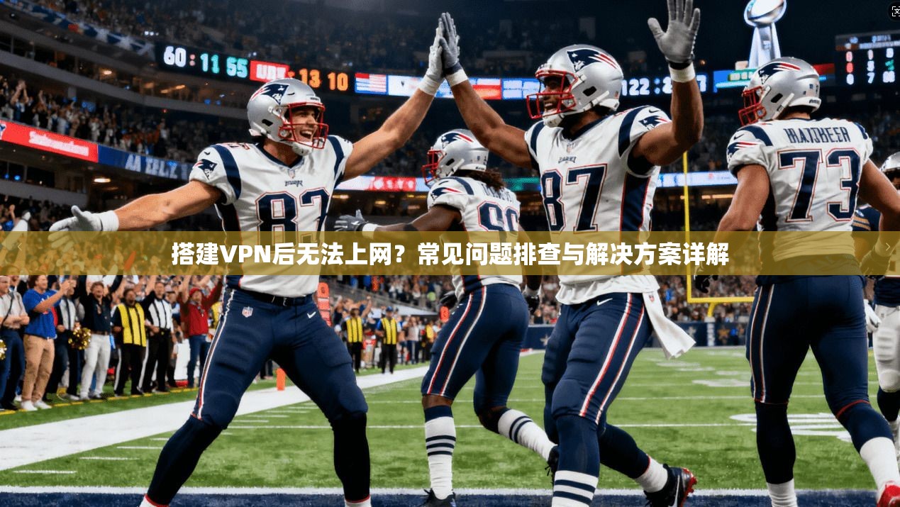 搭建VPN后无法上网?常见问题排查与解决方案详解 搭建VPN后无法上网?常见问题排查与解决方案详解