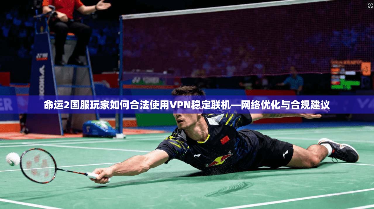 命运2国服玩家如何合法使用VPN稳定联机—网络优化与合规建议 命运2国服玩家如何合法使用VPN稳定联机—网络优化与合规建议