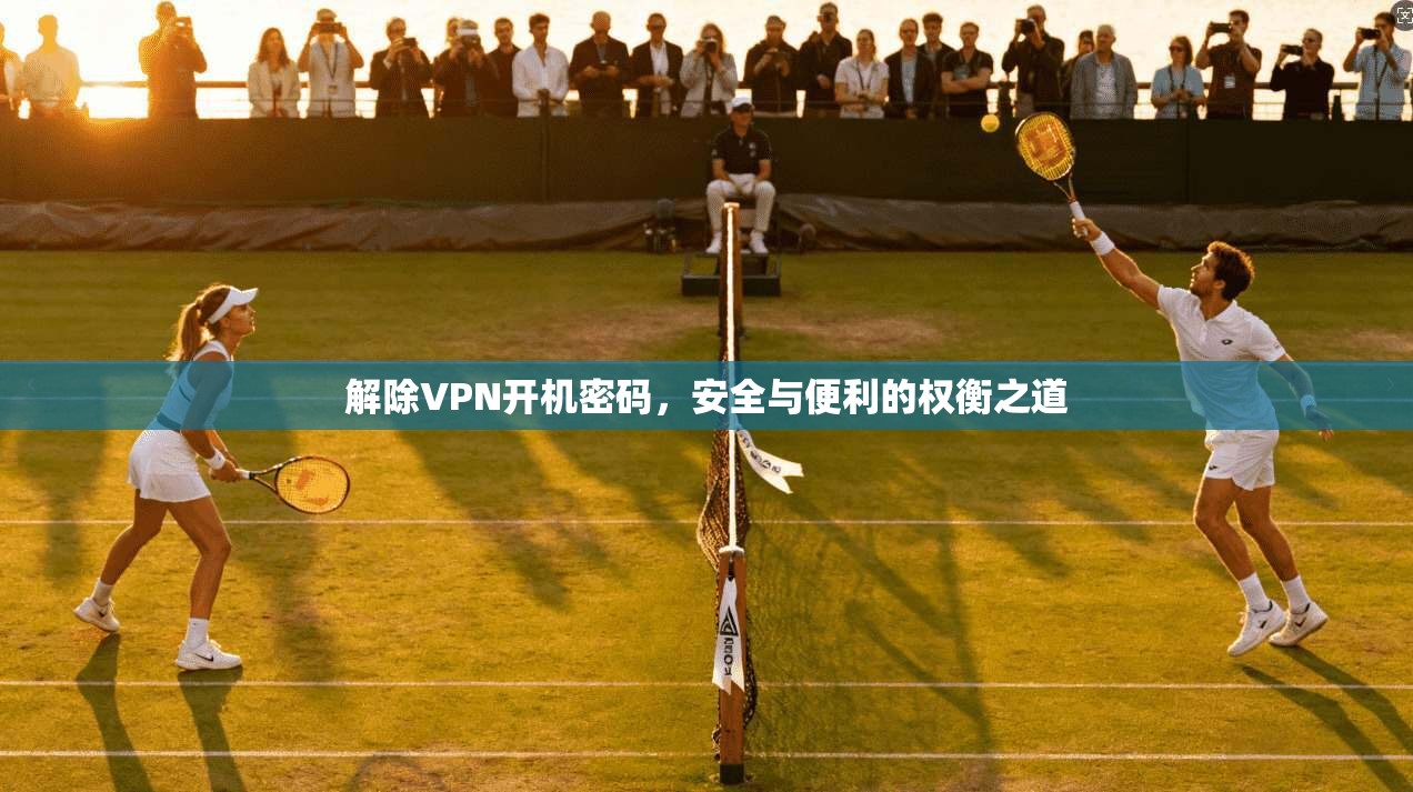 解除VPN开机密码，安全与便利的权衡之道
