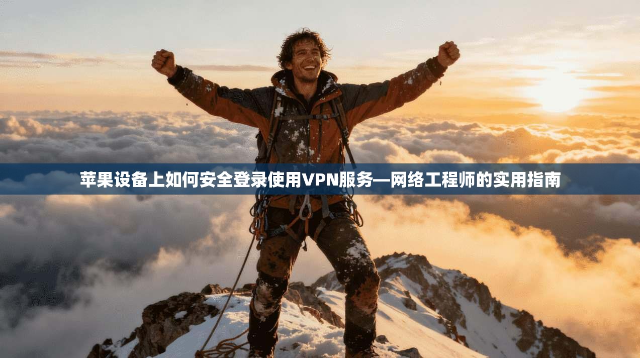 苹果设备上如何安全登录使用VPN服务—网络工程师的实用指南