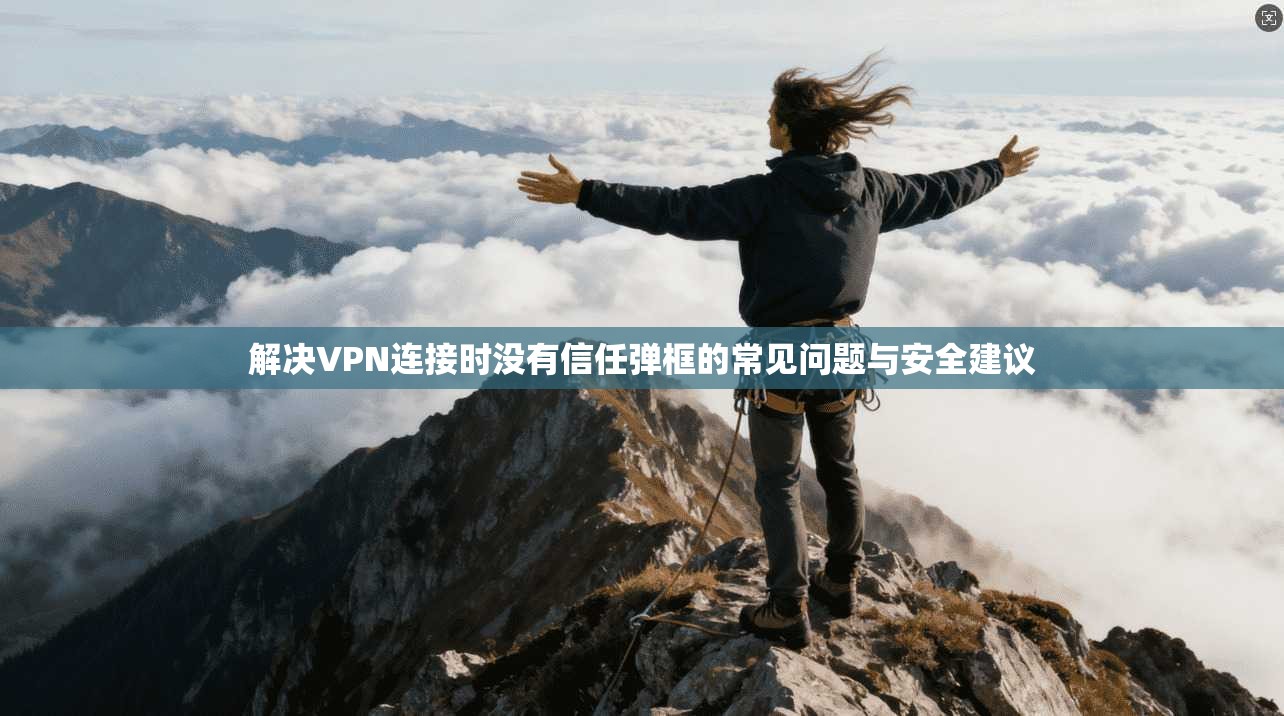 解决VPN连接时没有信任弹框的常见问题与安全建议