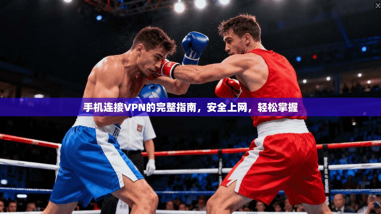 手机连接VPN的完整指南，安全上网，轻松掌握