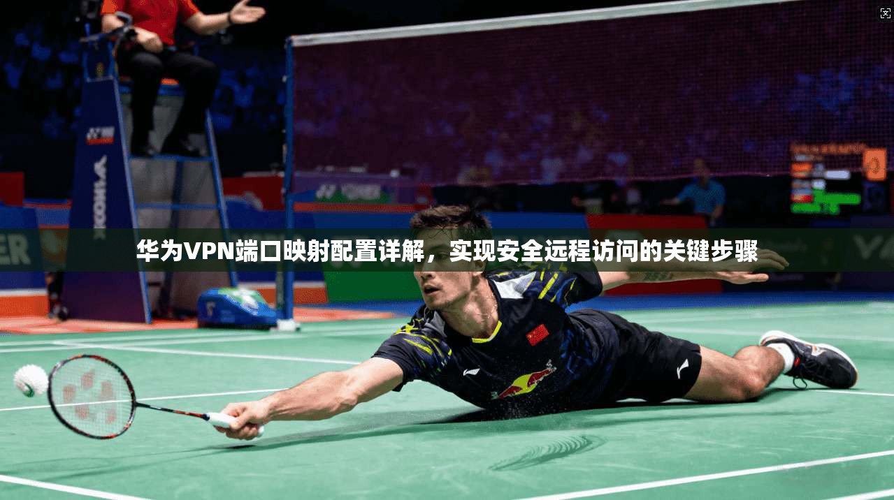华为VPN端口映射配置详解，实现安全远程访问的关键步骤