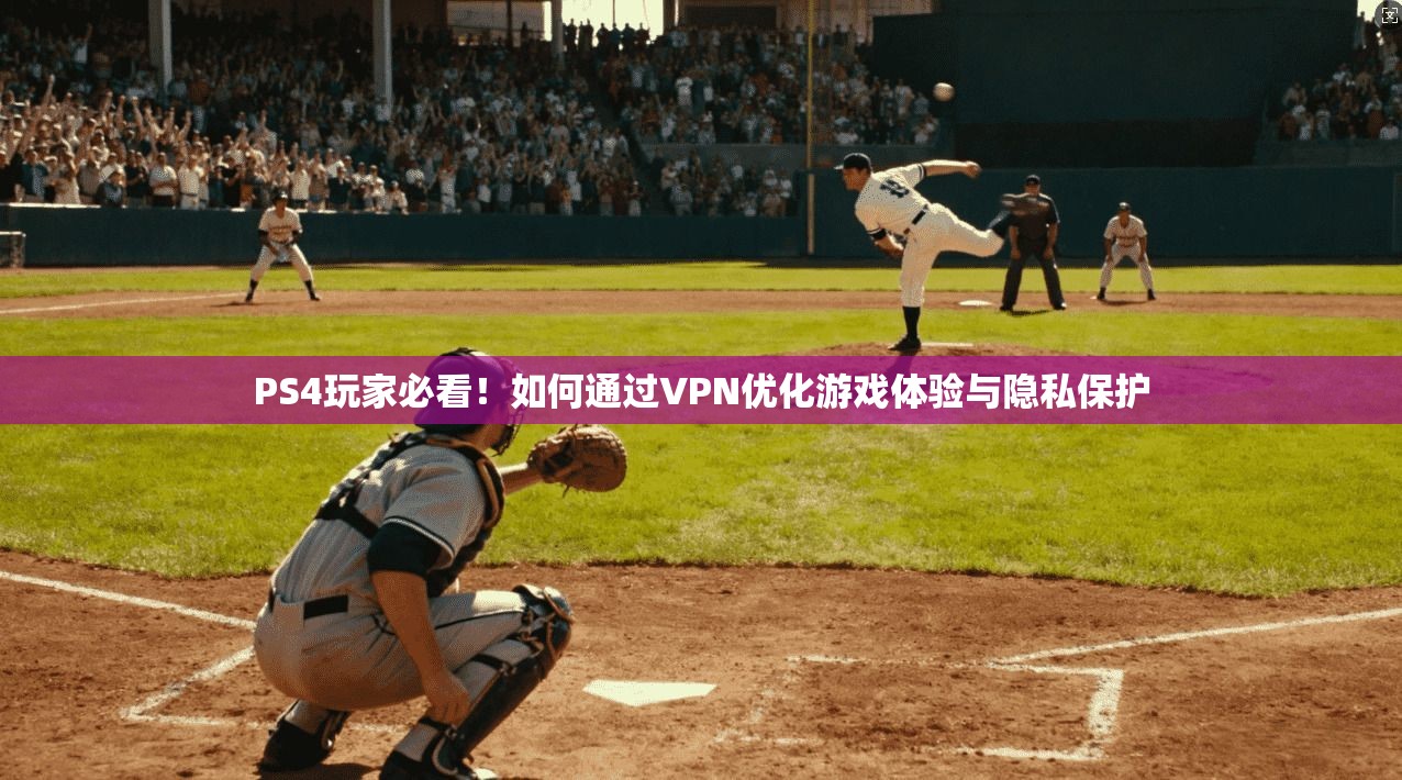PS4玩家必看！如何通过VPN优化游戏体验与隐私保护