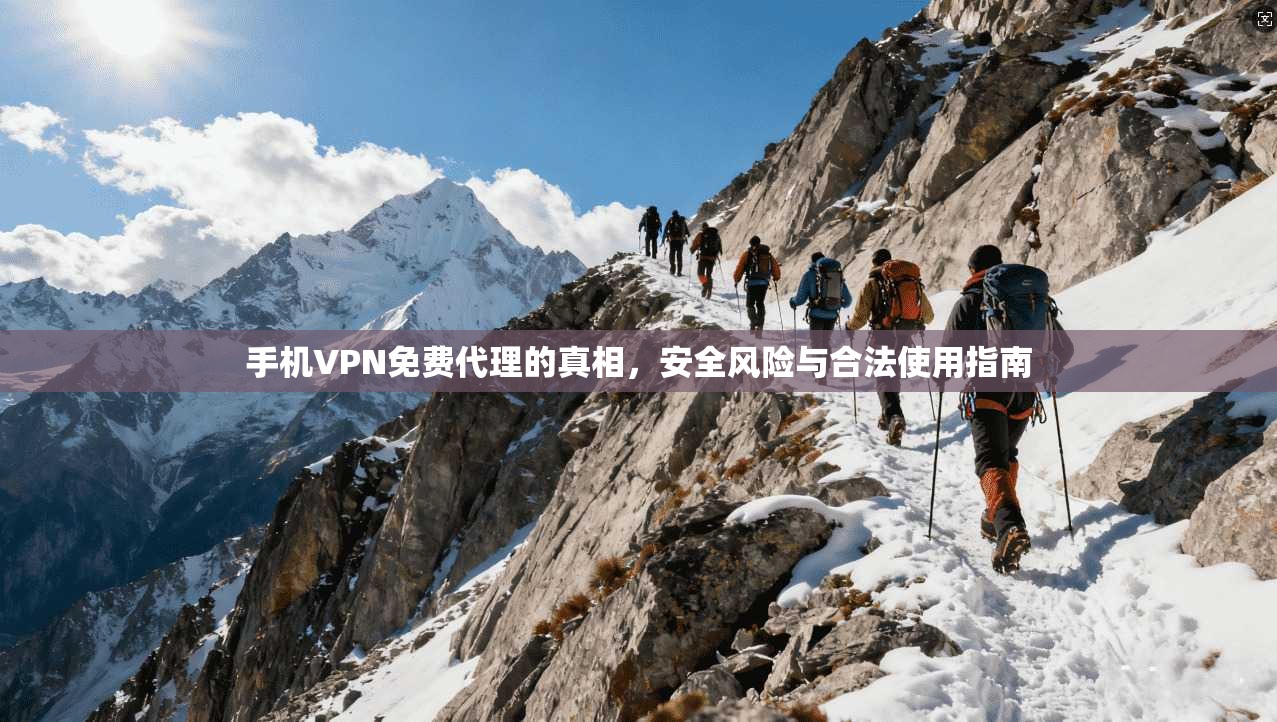 手机VPN免费代理的真相，安全风险与合法使用指南