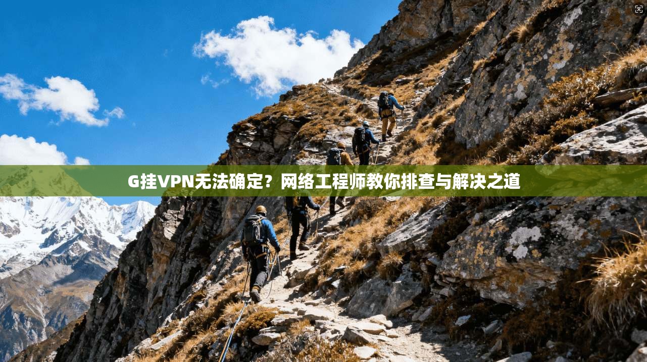 G挂VPN无法确定？网络工程师教你排查与解决之道