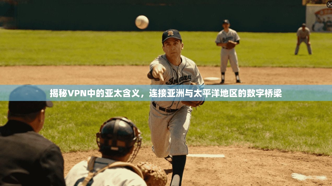 揭秘VPN中的亚太含义，连接亚洲与太平洋地区的数字桥梁