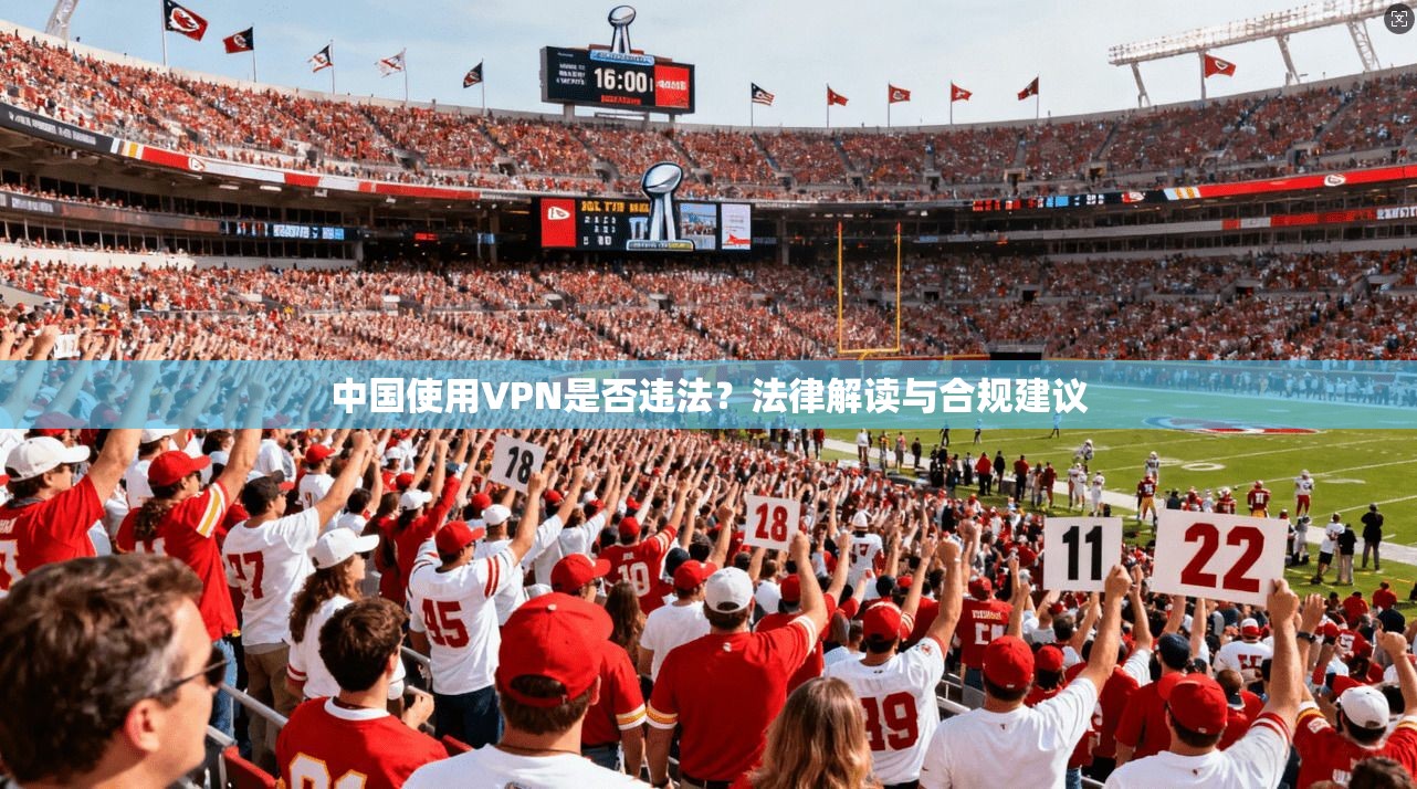 中国使用VPN是否违法？法律解读与合规建议