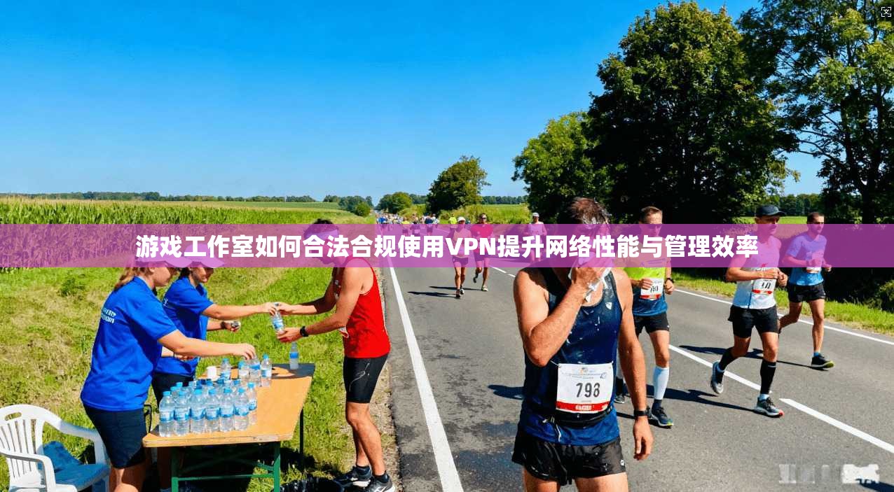 游戏工作室如何合法合规使用VPN提升网络性能与管理效率