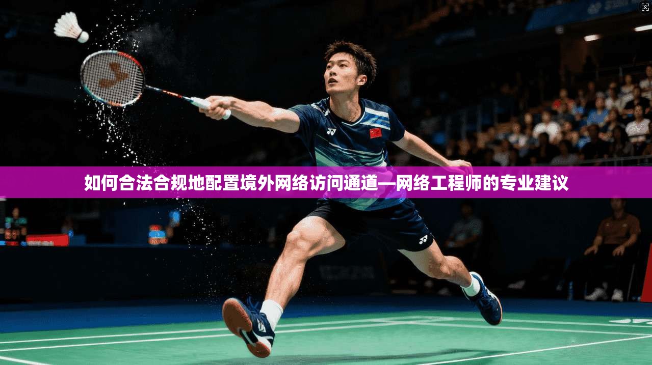 如何合法合规地配置境外网络访问通道—网络工程师的专业建议