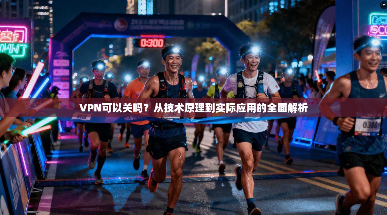 VPN可以关吗？从技术原理到实际应用的全面解析
