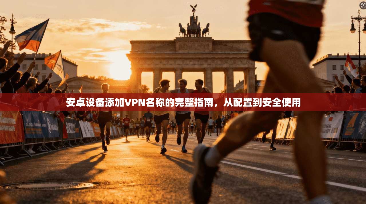安卓设备添加VPN名称的完整指南，从配置到安全使用