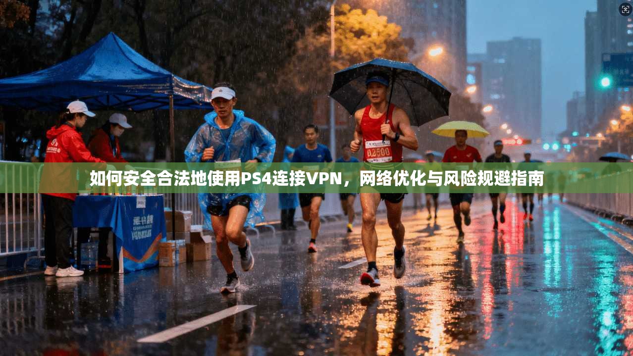 如何安全合法地使用PS4连接VPN，网络优化与风险规避指南