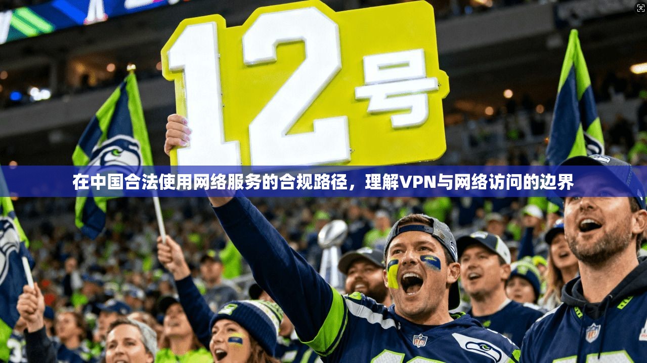 在中国合法使用网络服务的合规路径，理解VPN与网络访问的边界