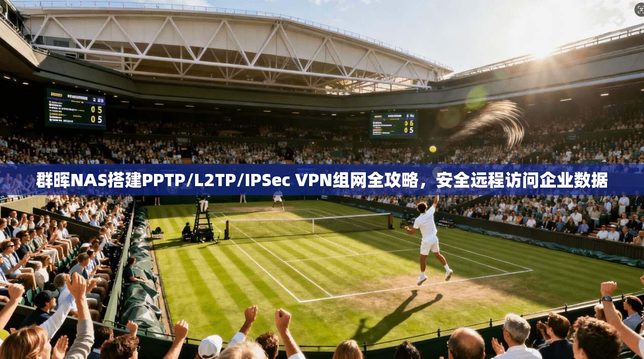 群晖NAS搭建PPTP/L2TP/IPSec VPN组网全攻略，安全远程访问企业数据
