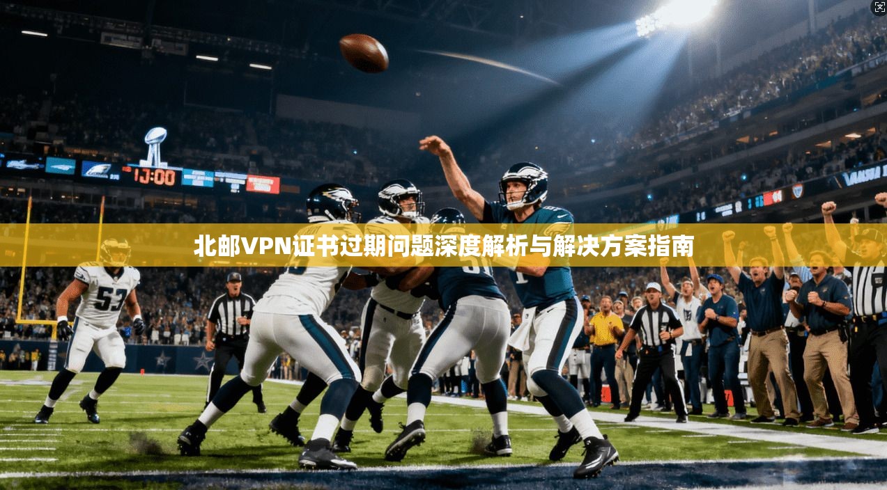 北邮VPN证书过期问题深度解析与解决方案指南