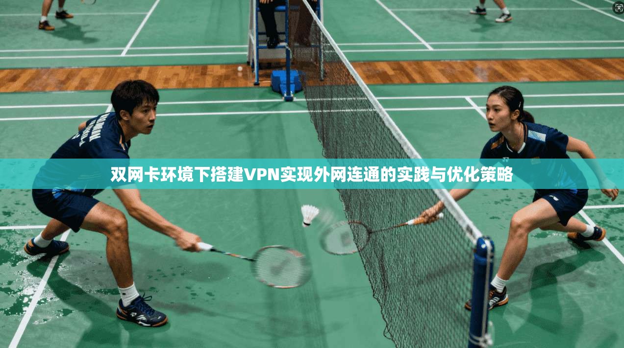 双网卡环境下搭建VPN实现外网连通的实践与优化策略