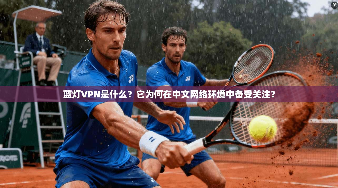 蓝灯VPN是什么？它为何在中文网络环境中备受关注？