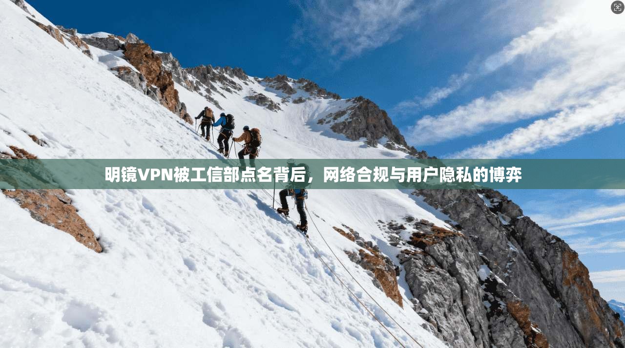 明镜VPN被工信部点名背后，网络合规与用户隐私的博弈