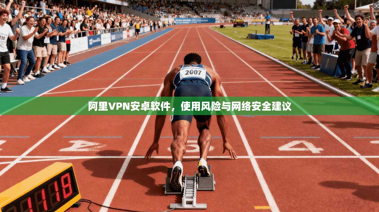 阿里VPN安卓软件，使用风险与网络安全建议