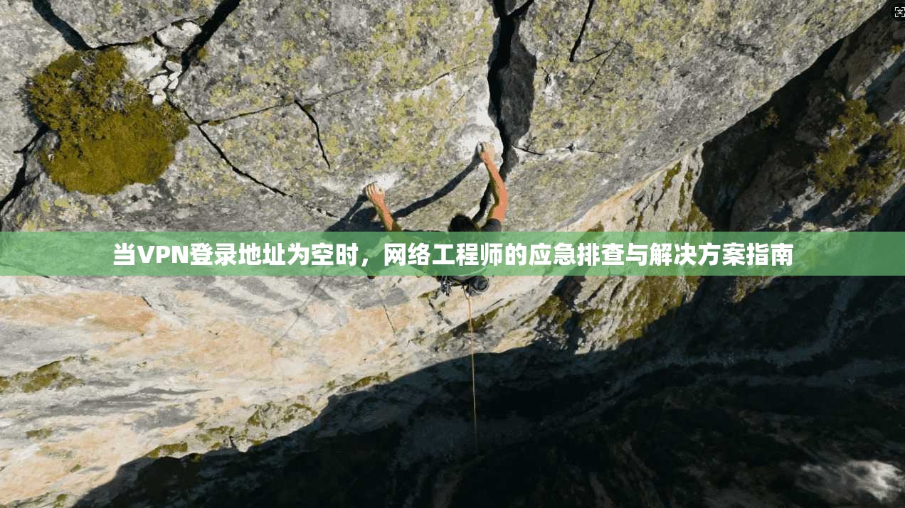 当VPN登录地址为空时，网络工程师的应急排查与解决方案指南