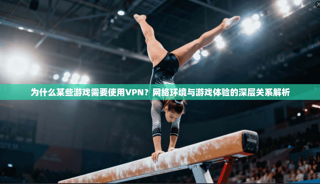 为什么某些游戏需要使用VPN？网络环境与游戏体验的深层关系解析