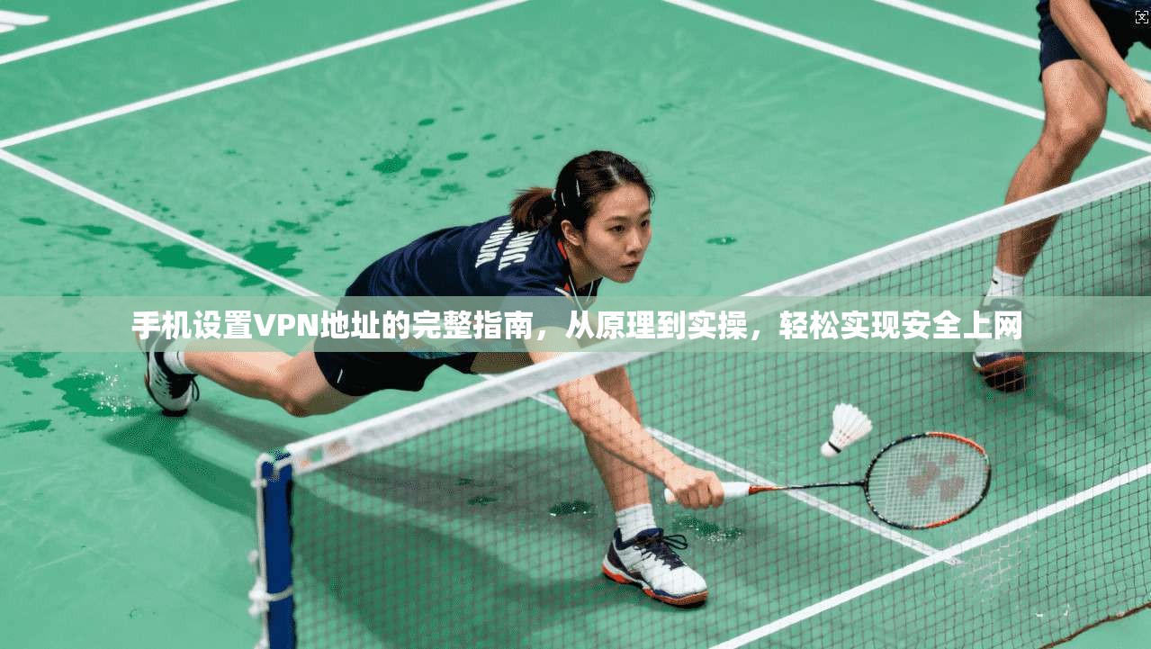手机设置VPN地址的完整指南，从原理到实操，轻松实现安全上网