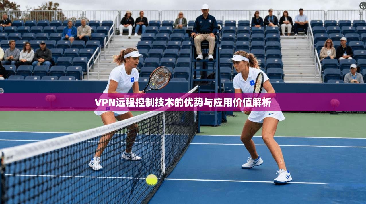VPN远程控制技术的优势与应用价值解析