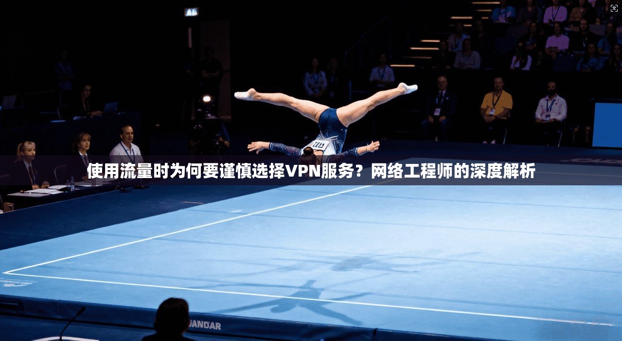 使用流量时为何要谨慎选择VPN服务？网络工程师的深度解析