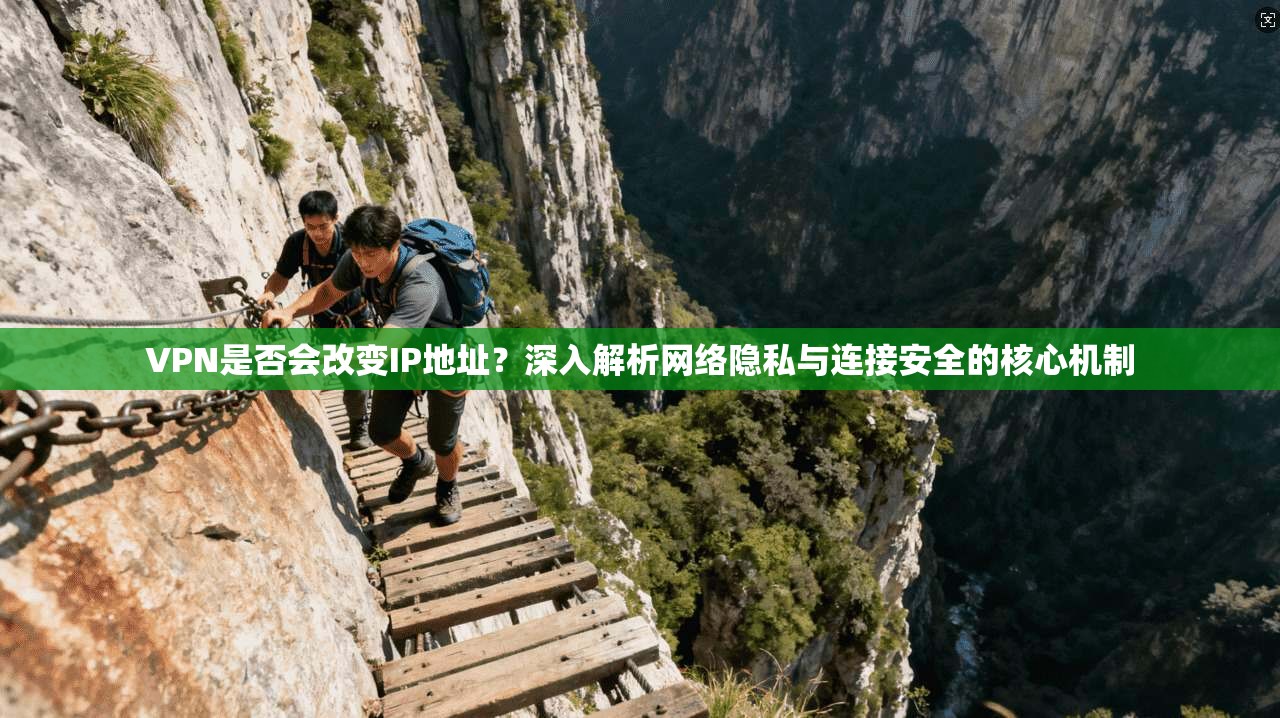 VPN是否会改变IP地址？深入解析网络隐私与连接安全的核心机制
