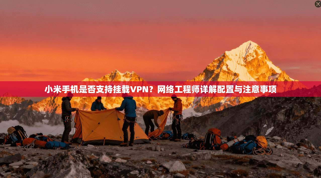 小米手机是否支持挂载VPN？网络工程师详解配置与注意事项