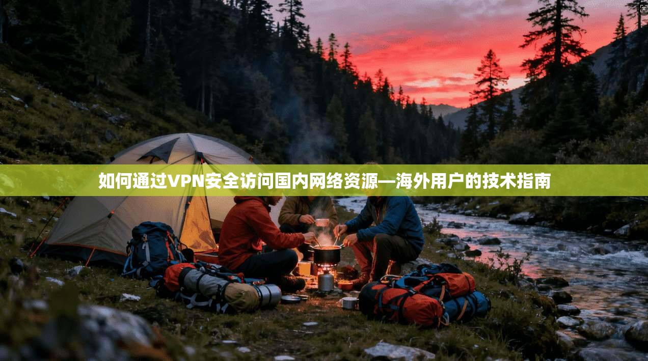 如何通过VPN安全访问国内网络资源—海外用户的技术指南