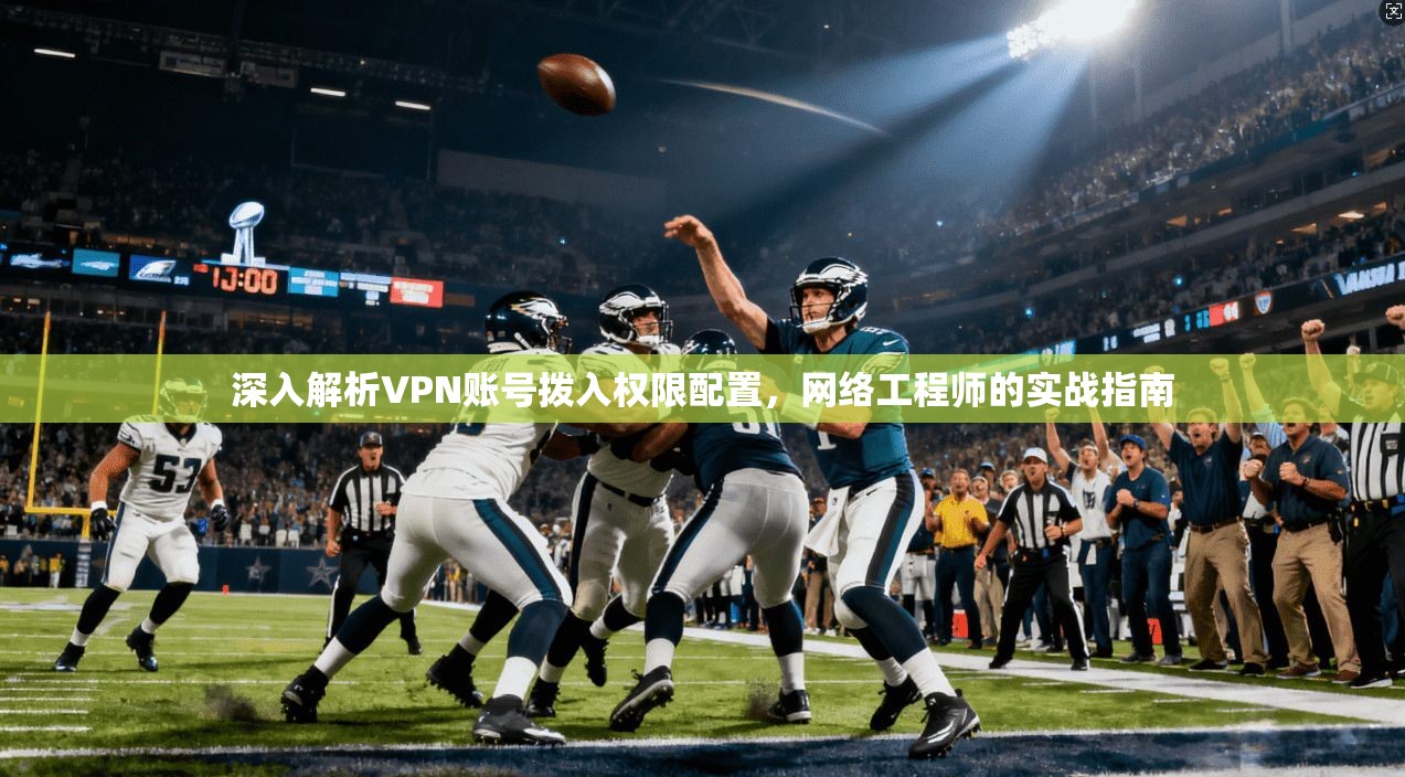 深入解析VPN账号拨入权限配置，网络工程师的实战指南