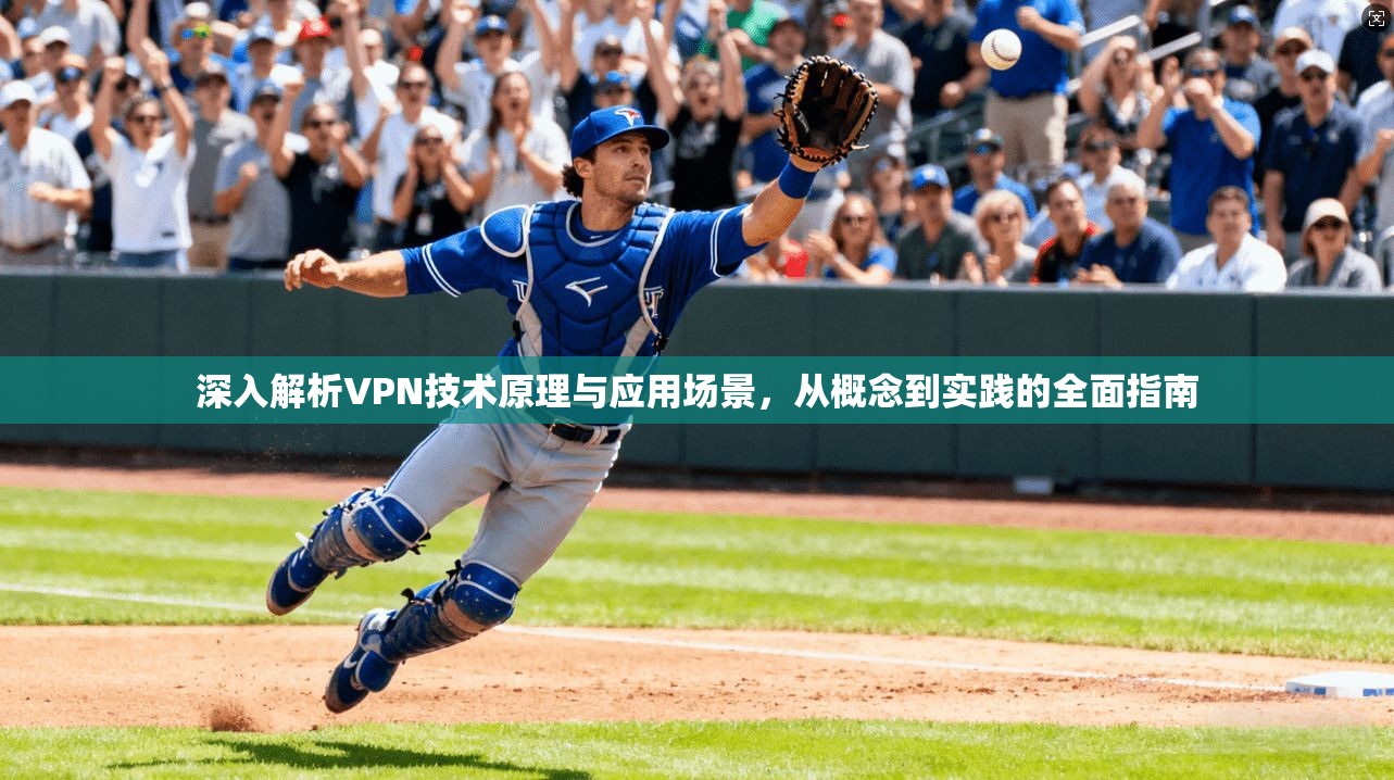 深入解析VPN技术原理与应用场景，从概念到实践的全面指南