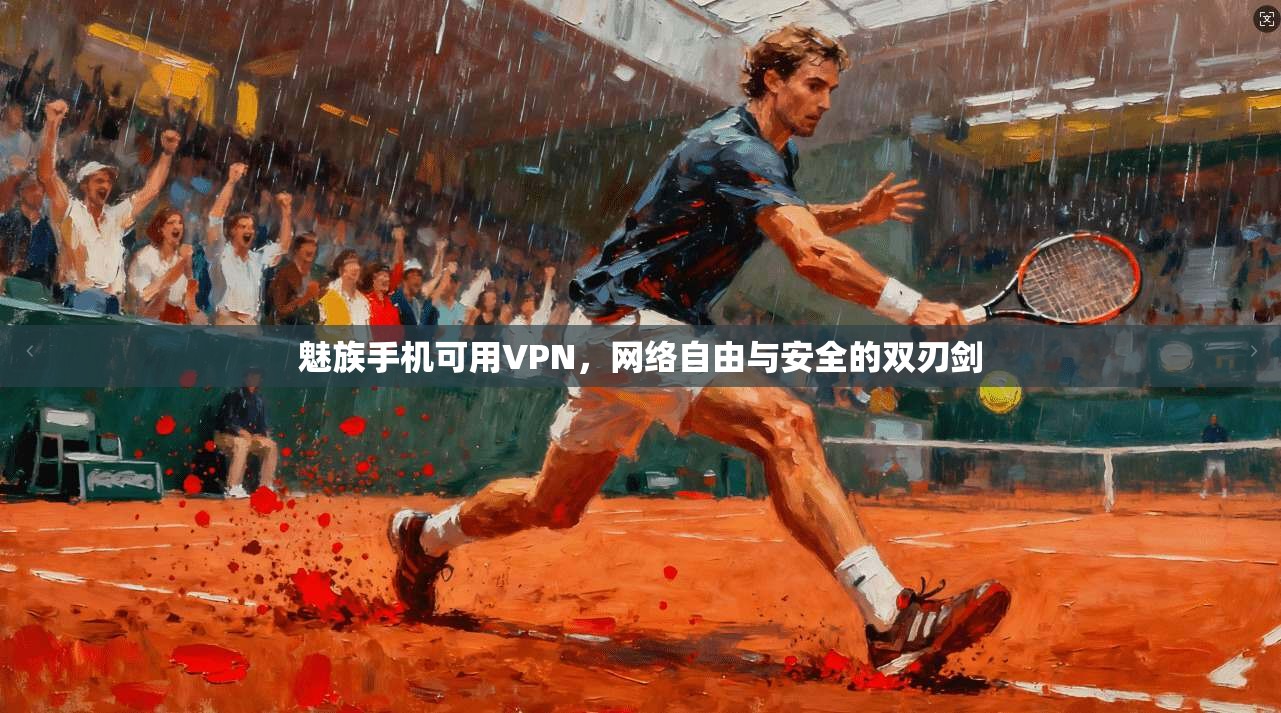 魅族手机可用VPN，网络自由与安全的双刃剑