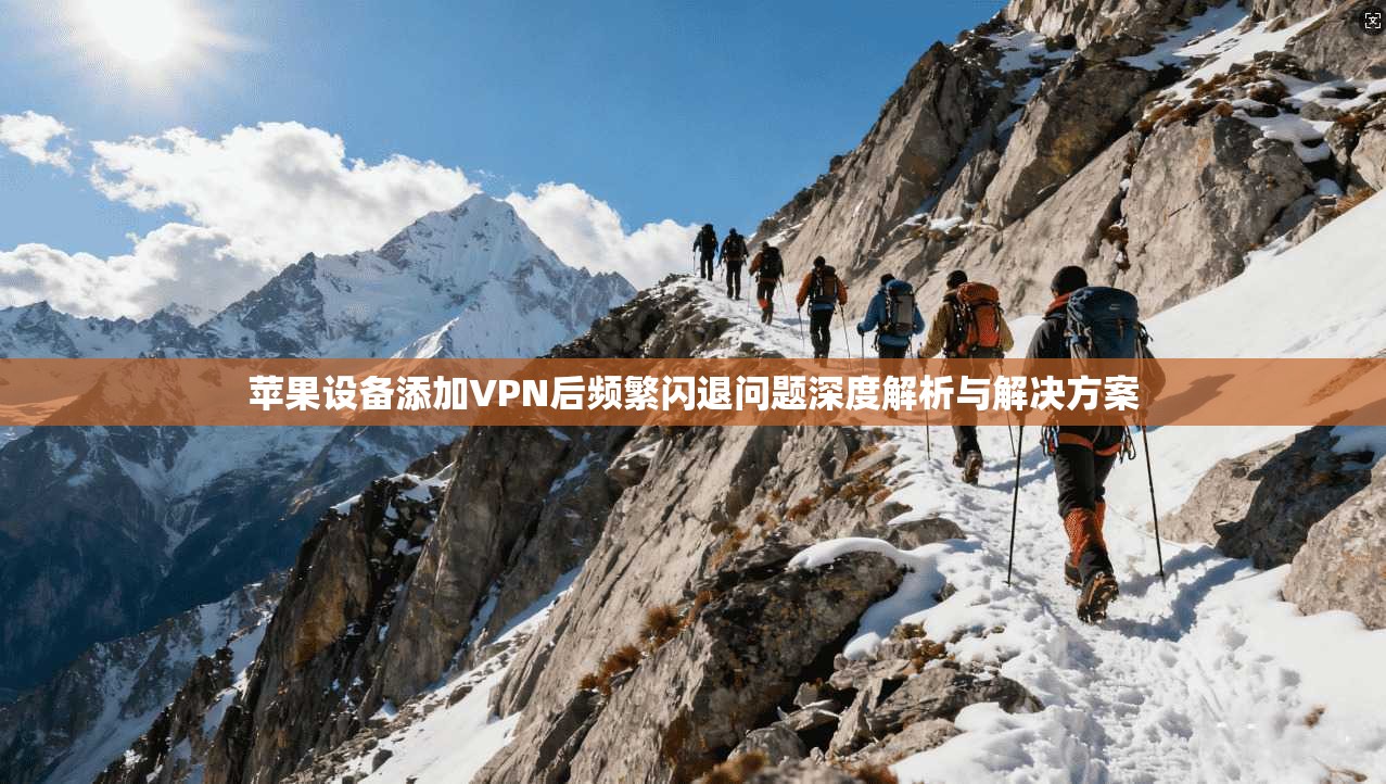 苹果设备添加VPN后频繁闪退问题深度解析与解决方案