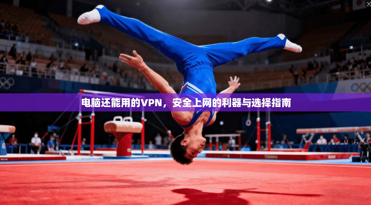 电脑还能用的VPN，安全上网的利器与选择指南