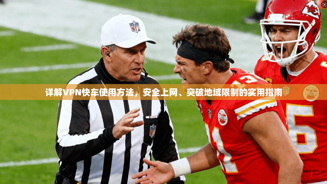 详解VPN快车使用方法，安全上网、突破地域限制的实用指南