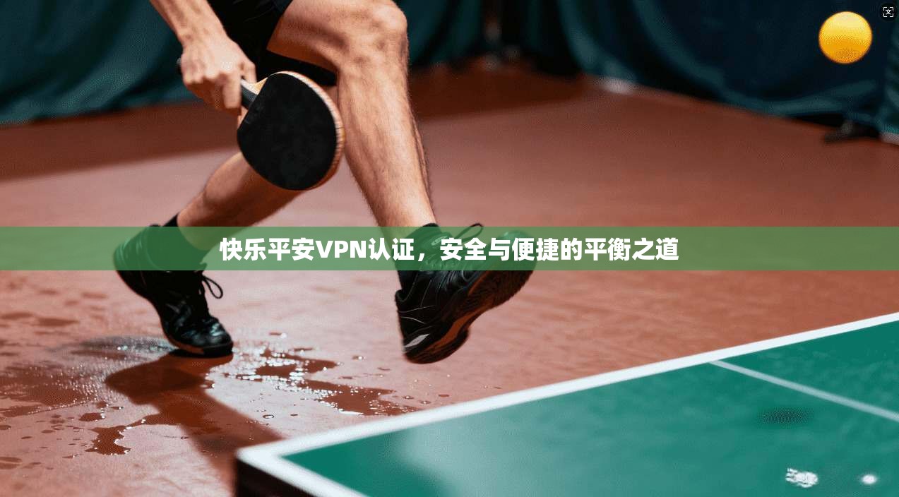 快乐平安VPN认证，安全与便捷的平衡之道